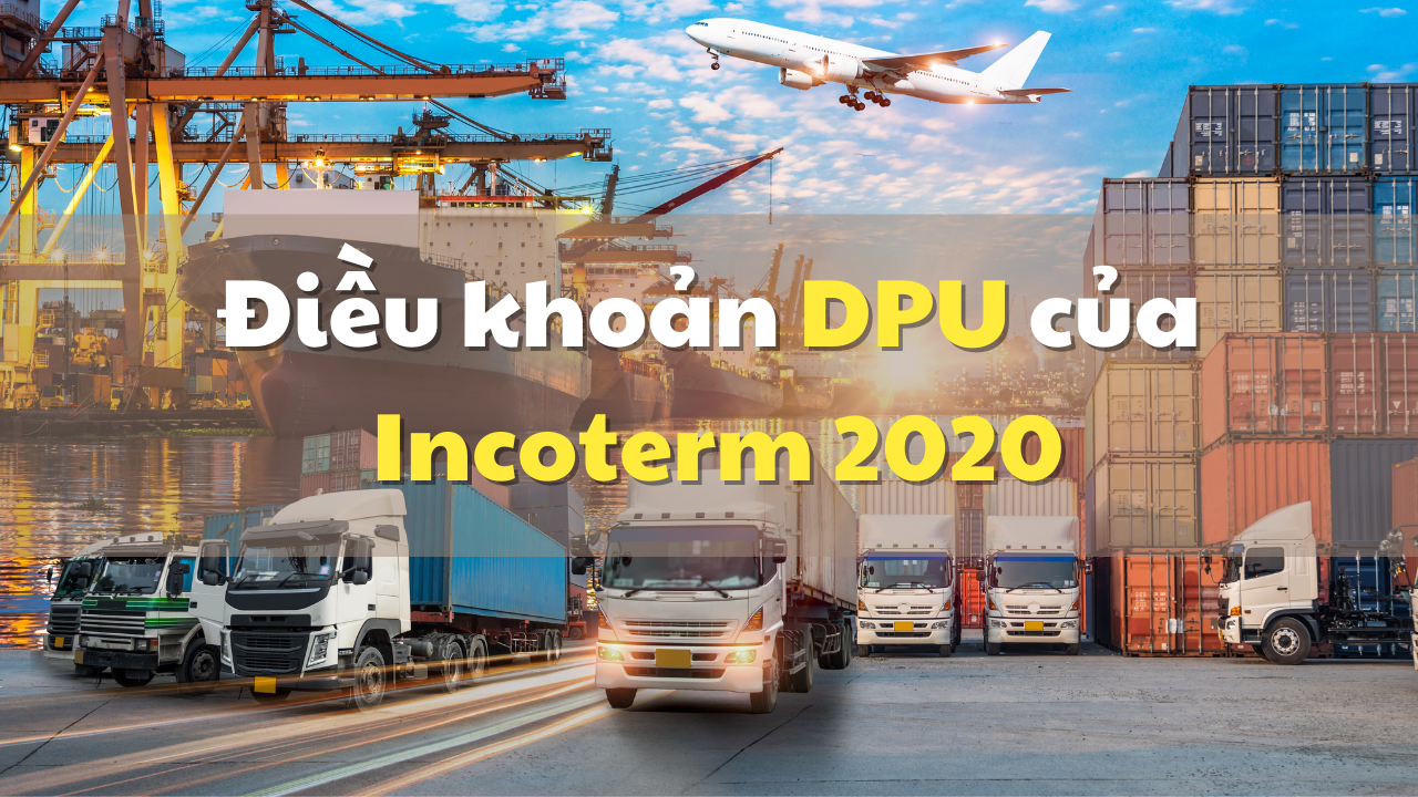 Điều khoản DPU của Incoterm 2020 - Taiwan Vietnam Express